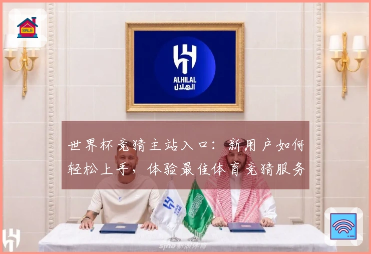 世界杯竞猜主站入口：新用户如何轻松上手，体验最佳体育竞猜服务
