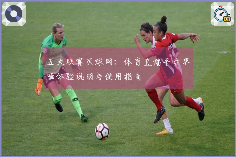 五大联赛买球网:体育直播平台界面体验说明与使用指南