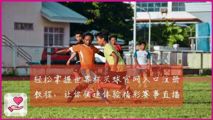 轻松掌握世界杯买球官网入口注册教程，让你快速体验精彩赛事直播