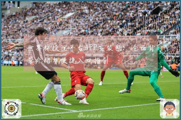 世界杯投注平台APP安装包：全面背景介绍与便捷入口指引