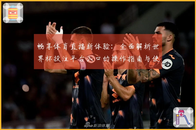 畅享体育直播新体验：全面解析世界杯投注平台入口的操作指南与使用技巧