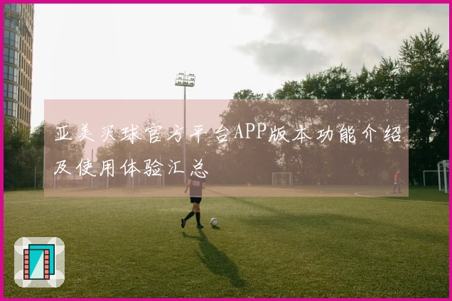 亚美买球官方平台APP版本功能介绍及使用体验汇总
