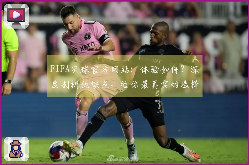 FIFA买球官方网站：体验如何？深度剖析优缺点，给你最真实的选择指南