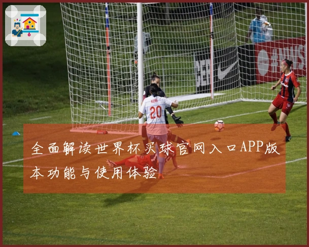 全面解读世界杯买球官网入口APP版本功能与使用体验