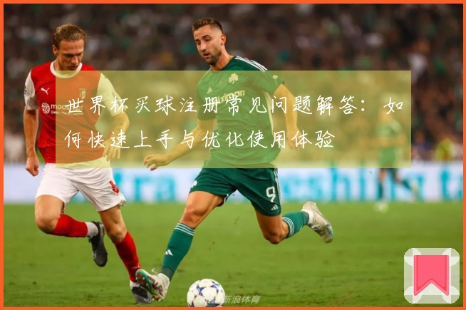 世界杯买球注册常见问题解答：如何快速上手与优化使用体验