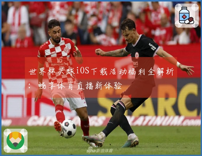 世界杯买球iOS下载活动福利全解析：畅享体育直播新体验