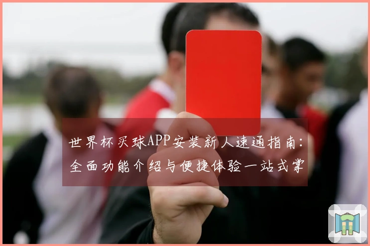 世界杯买球APP安装新人速通指南：全面功能介绍与便捷体验一站式掌握
