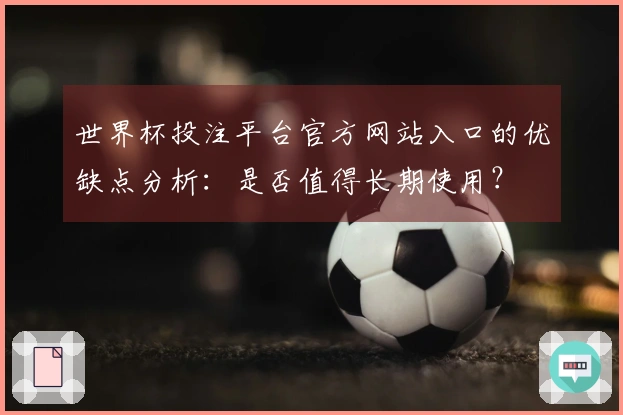 世界杯投注平台官方网站入口的优缺点分析：是否值得长期使用？