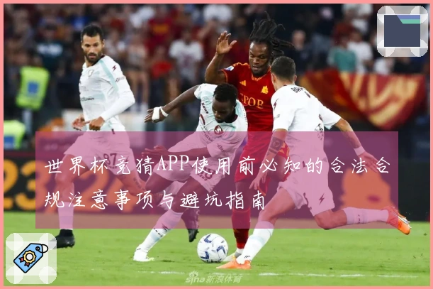 世界杯竞猜APP使用前必知的合法合规注意事项与避坑指南