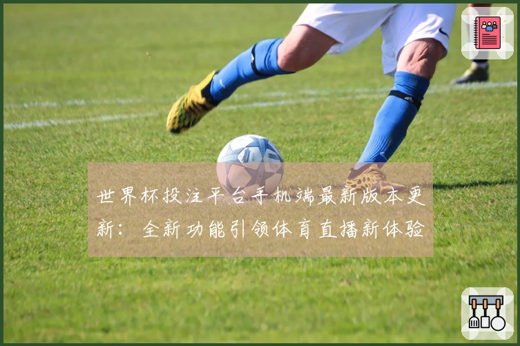 世界杯投注平台手机端最新版本更新：全新功能引领体育直播新体验