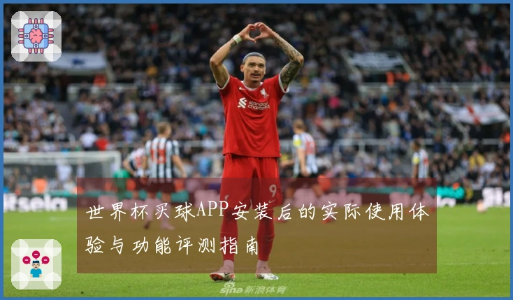 世界杯买球APP安装后的实际使用体验与功能评测指南