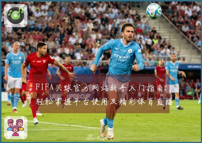 FIFA买球官方网站新手入门指南：轻松掌握平台使用及精彩体育直播体验
