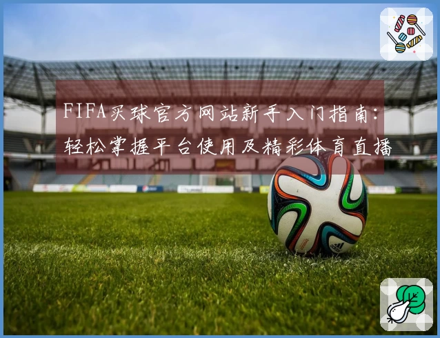 FIFA买球官方网站新手入门指南：轻松掌握平台使用及精彩体育直播体验