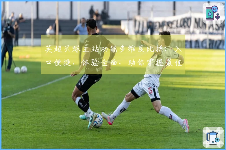 英超买球主站功能多维度比拼：入口便捷，体验全面，助你掌握最佳观赛选择