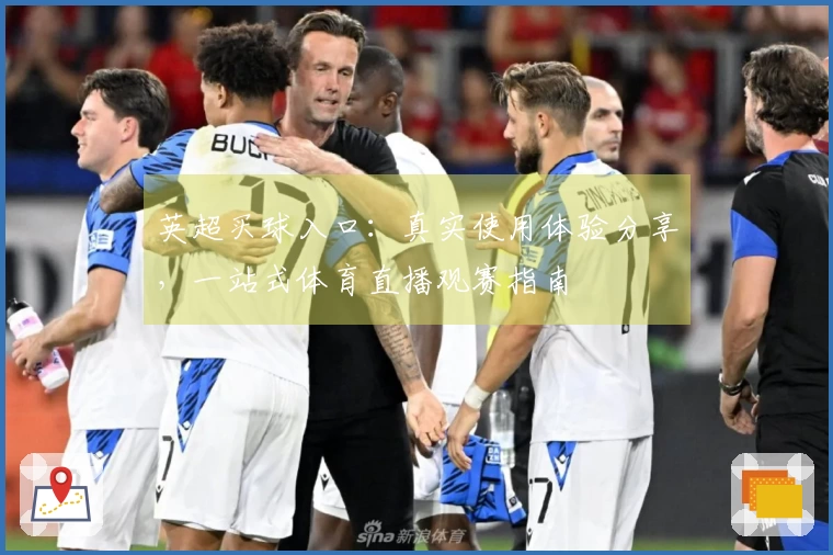 英超买球入口：真实使用体验分享，一站式体育直播观赛指南