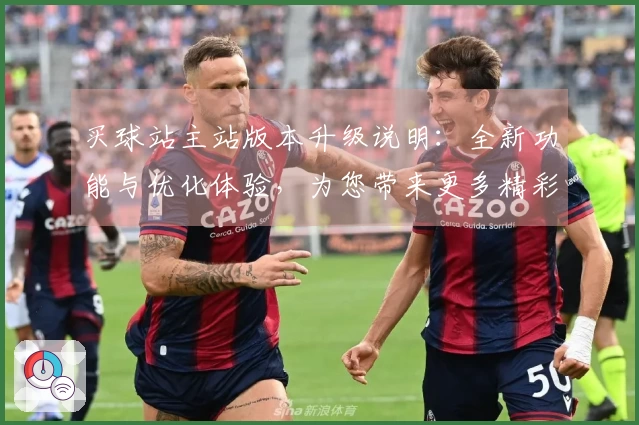 买球站主站版本升级说明：全新功能与优化体验，为您带来更多精彩体育直播内容