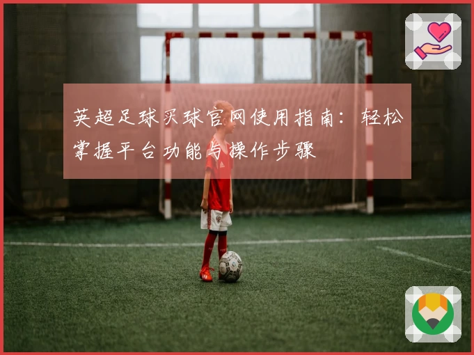 英超足球买球官网使用指南：轻松掌握平台功能与操作步骤