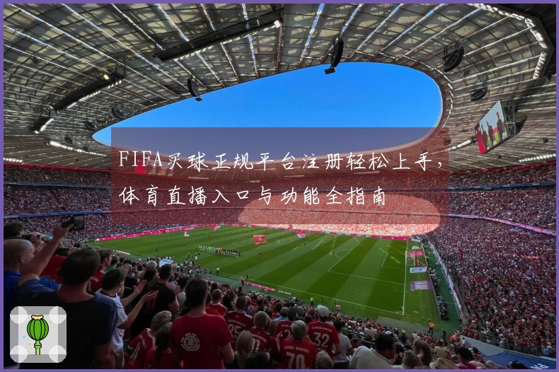 FIFA买球正规平台注册轻松上手，体育直播入口与功能全指南