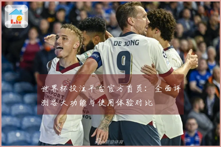 世界杯投注平台官方首页：全面评测各大功能与使用体验对比