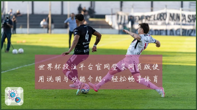 世界杯投注平台官网登录网页版使用说明与功能介绍，轻松畅享体育直播体验